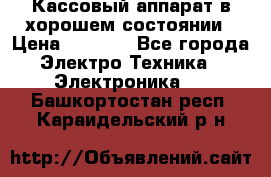 Кассовый аппарат в хорошем состоянии › Цена ­ 2 000 - Все города Электро-Техника » Электроника   . Башкортостан респ.,Караидельский р-н